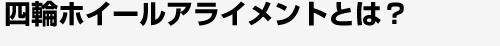 四輪ホイールアライメントとは？